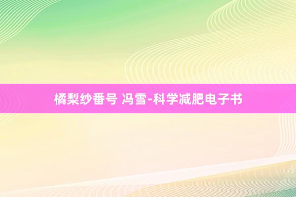 橘梨纱番号 冯雪-科学减肥电子书