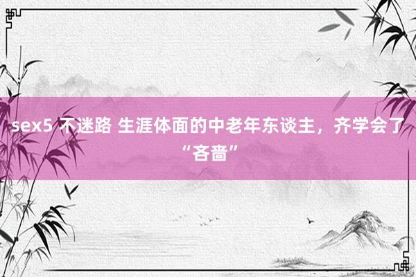sex5 不迷路 生涯体面的中老年东谈主，齐学会了“吝啬”