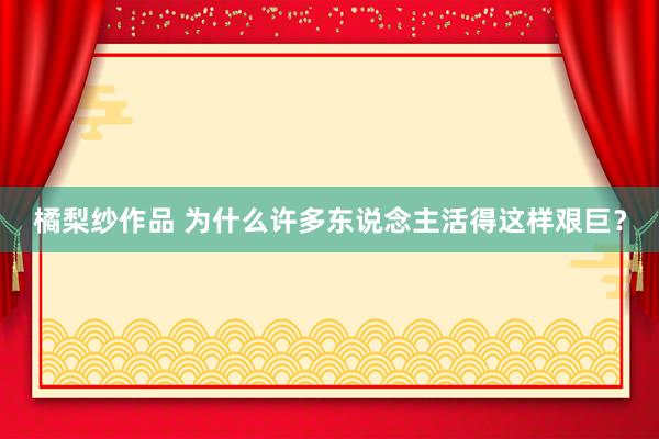 橘梨纱作品 为什么许多东说念主活得这样艰巨？